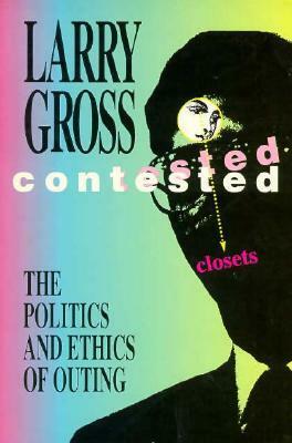 Contested Closets: The Politics and Ethics of Outing by Larry Gross