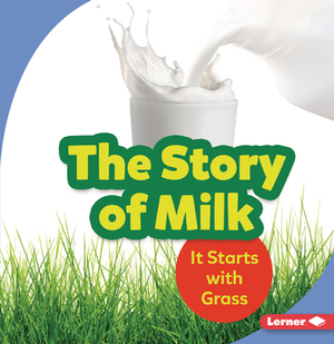 The Story of Milk: It Starts with Grass by Stacy Taus-Bolstad