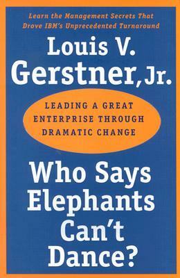 Who Says Elephants Can't Dance?: Leading a Great Enterprise Through Dramatic Change by Louis V. Gerstner