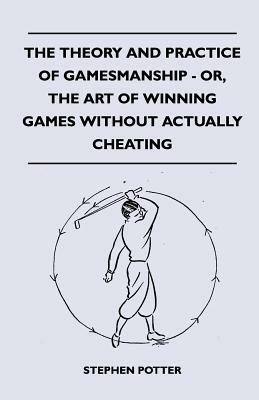 The Theory And Practice Of Gamesmanship - Or, The Art Of Winning Games Without Actually Cheating by Stephen Potter