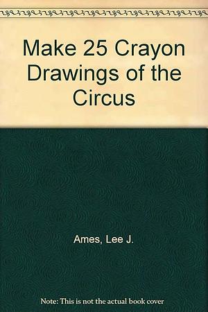 Make 25 Crayon Drawings of the Circus by Lee J. Ames