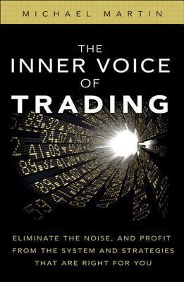 The Inner Voice of Trading: Eliminate the Noise, and Profit from the Strategies That Are Right for You by Michael Martin