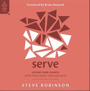 Serve: Loving Your Church with Your Heart, Time and Gifts by Steve Robinson