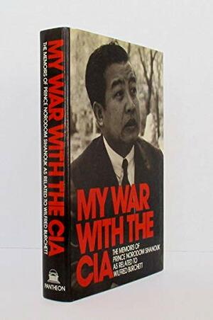 My War With The CIA: The Memoirs Of Prince Norodom Sihanouk by Wilfred G. Burchett, Norodom Sihanouk