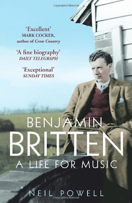 Benjamin Britten: A Life For Music by Neil Powell