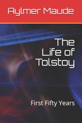 The Life of Tolstoy: First Fifty Years by Aylmer Maude