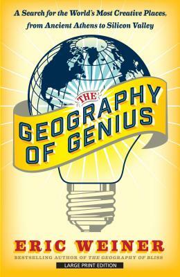 The Geography of Genius: A Search for the World's Most Creative Places from Ancient Athens to Silicon Valley by Eric Weiner