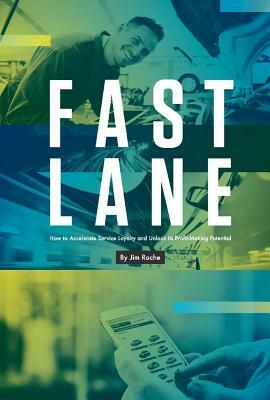 Fast Lane: How to Accelerate Service Loyalty and Unlock Its Profit-Making Potential by Jim Roche