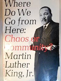 Where Do We Go from Here:  Chaos or Community? by Martin Luther King Jr.