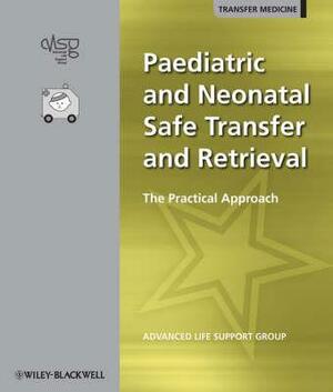 Paediatric and Neonatal Safe Transfer and Retrieval: The Practical Approach by Advanced Life Support Group (Alsg)