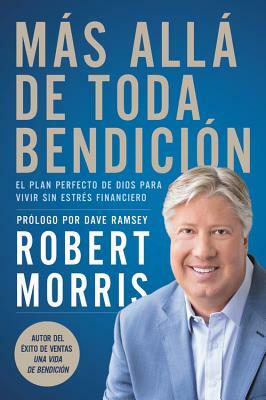 Más Allá de Toda Bendición: El Plan Perfecto de Dios Para Superar Todo Estrés Financiero by Robert Morris