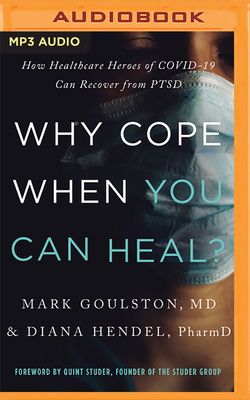 Why Cope When You Can Heal?: How Healthcare Heroes of Covid-19 Can Recover from Ptsd by Mark Goulston, Diana Hendel