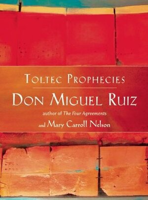 Toltec Prophecies of don Miguel Ruiz by Mary Carroll Nelson