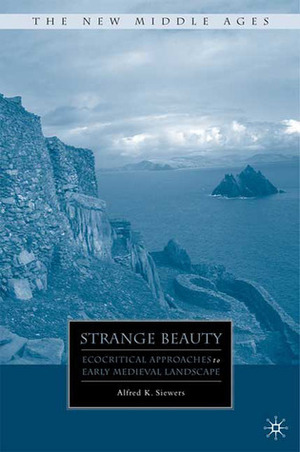 Strange Beauty: Ecocritical Approaches to Early Medieval Landscape by Alfred Kentigern Siewers