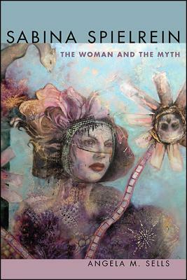 Sabina Spielrein: The Woman and the Myth by Angela M. Sells