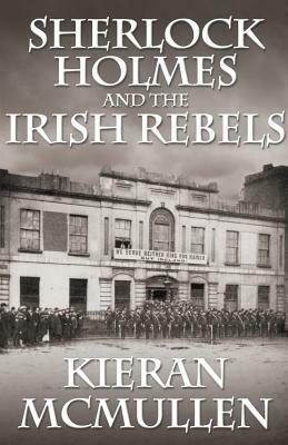 Sherlock Holmes and the Irish Rebels by Kieran McMullen