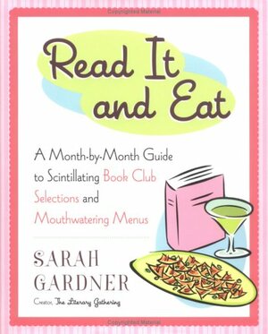 Read It and Eat: A Month-by-Month Guide to Scintillating Book Club Selections and Mouthwatering Menus by Sarah Gardner