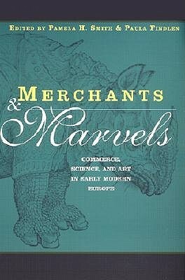 Merchants and Marvels: Commerce, Science, and Art in Early Modern Europe: Commerce and the Representation of Nature in Early Modern Europe by Pamela Smith, Paula Findlen