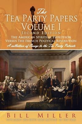 The Tea Party Papers Volume I Second Edition: The American Spiritual Evolution Versus the French Political Revolution by Bill Miller