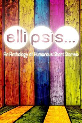 Ellipsis: An Anthology of Humorous Short Stories by Joseph Ferguson, Dylan Callens, Lisa Shiroff