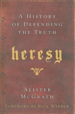 Heresy: A History of Defending the Truth by Alister E. McGrath