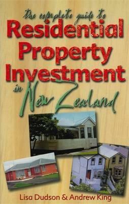 The Complete Guide to Residential Property Investment in New Zealand by Lisa Dudson, Andrew King