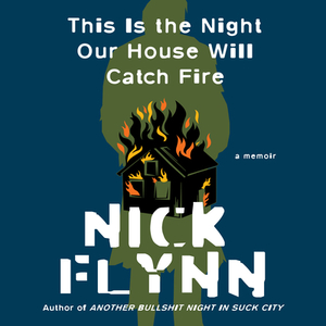 This Is the Night Our House Will Catch Fire: A Memoir by Nick Flynn
