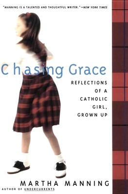 Chasing Grace: Reflections of a Catholic Girl, Grown Up by Martha Manning