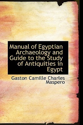 Manual of Egyptian Archaeology and Guide to the Study of Antiquities in Egypt by Gaston Maspero