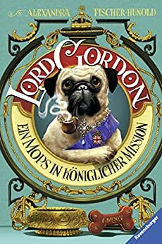 Lord Gordon. Ein Mops in königlicher Mission by Alexandra Fischer-Hunold