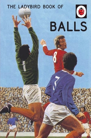 The Ladybird Book of Balls: The perfect gift for fans of the World Cup by Jason Hazeley