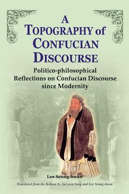 A Topography of Confucian Discourse by Lee Seung-Hwan, Seung-Hwan Lee, Sung-Hwan Yi
