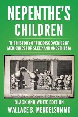 Nepenthe's Children: The history of the discoveries of medicines for sleep and anesthesia (Black and White Edition) by Wallace B. Mendelson