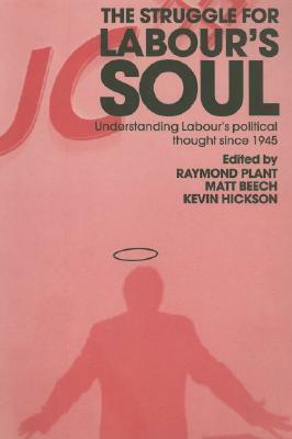 The Struggle for Labour's Soul: Understanding Labour's Political Thought Since 1945 by Raymond Plant, Matt Beech