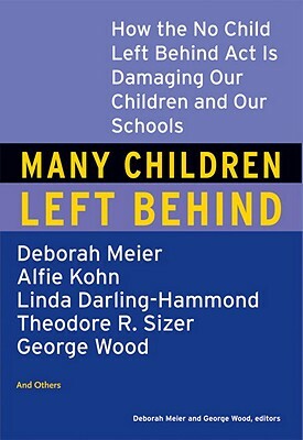 Many Children Left Behind: How the No Child Left Behind Act Is Damaging Our Children and Our Schools by Deborah Meier