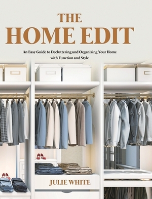 The Home Edit: An Easy Guide to Decluttering and Organizing Your Home with Function and Style by Julie White