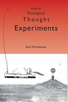 Radical Ecological Thought Experiments: On Ecological & Cultural Topics at Local & Global Scales by Alan Wittbecker