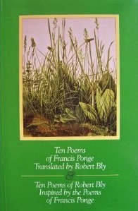 Ten Poems of Francis Ponge Translated by Robert Bly & Ten Poems of Robert Bly Inspired by the Poems of Francis Ponge by Robert Bly, Francis Ponge