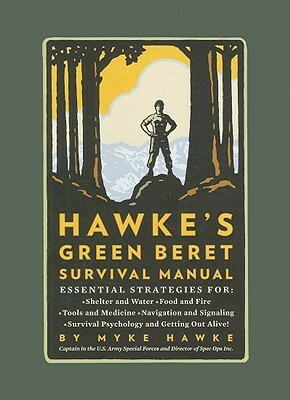 Hawke's Green Beret Survival Manual: Essential Strategies For: Shelter and Water, Food and Fire, Tools and Medicine, Navigation and Signaling, Survival Psychology and Getting Out Alive! by Myke Hawke, Mike Hawke