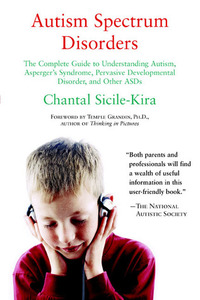 Autism Spectrum Disorders: The Complete Guide to Understanding Autism, Asperger's Syndrome, Pervasive Developmental Disorder, and Other ASDs by Temple Grandin, Chantal Sicile-Kira