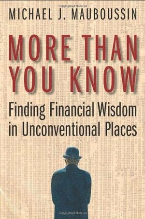 More Than You Know: Finding Financial Wisdom in Unconventional Places by Michael J. Mauboussin