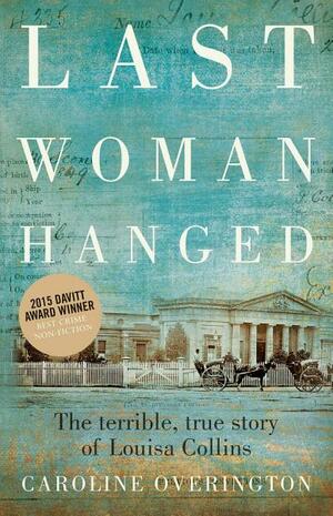 Last Woman Hanged: The Terrible, True Story of Louise Collins by Caroline Overington