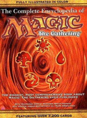 The Complete Encyclopedia of Magic: The Gathering by Mark Rosewater, Cory J. Herndon, Joseph DeVincentis Jr., Jeff Jordan, Brian Tinsman