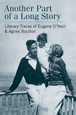 Another Part of a Long Story: Literary Traces of Eugene O'Neill and Agnes Boulton by William Davies King