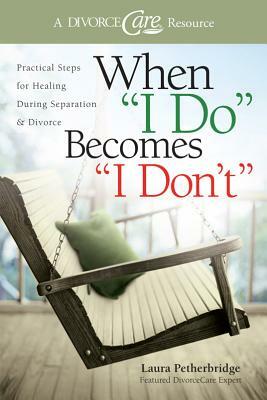 When I Do Becomes I Don't: Practical Steps for Healing During Separation & Divorce by Laura Petherbridge