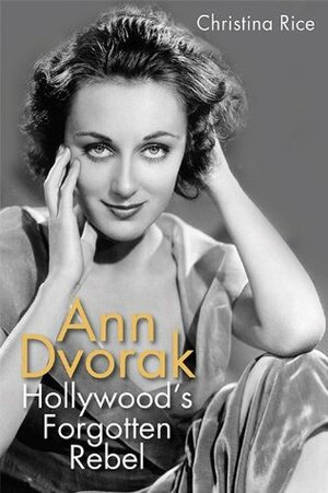 Ann Dvorak: Hollywood's Forgotten Rebel by Christina Rice