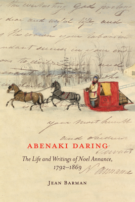 Abenaki Daring: The Life and Writings of Noel Annance, 1792-1869 by Jean Barman