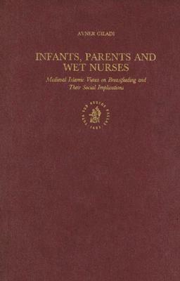 Infants, Parents and Wet Nurses: Medieval Islamic Views on Breastfeeding and Their Social Implications by Avner Giladi