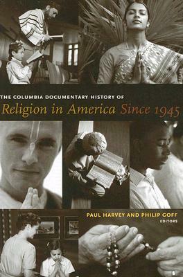 The Columbia Documentary History of Religion in America Since 1945 by Philip Goff, Paul Harvey