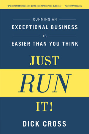 Just Run It!: Running an Exceptional Business is Easier Than You Think by Dick Cross